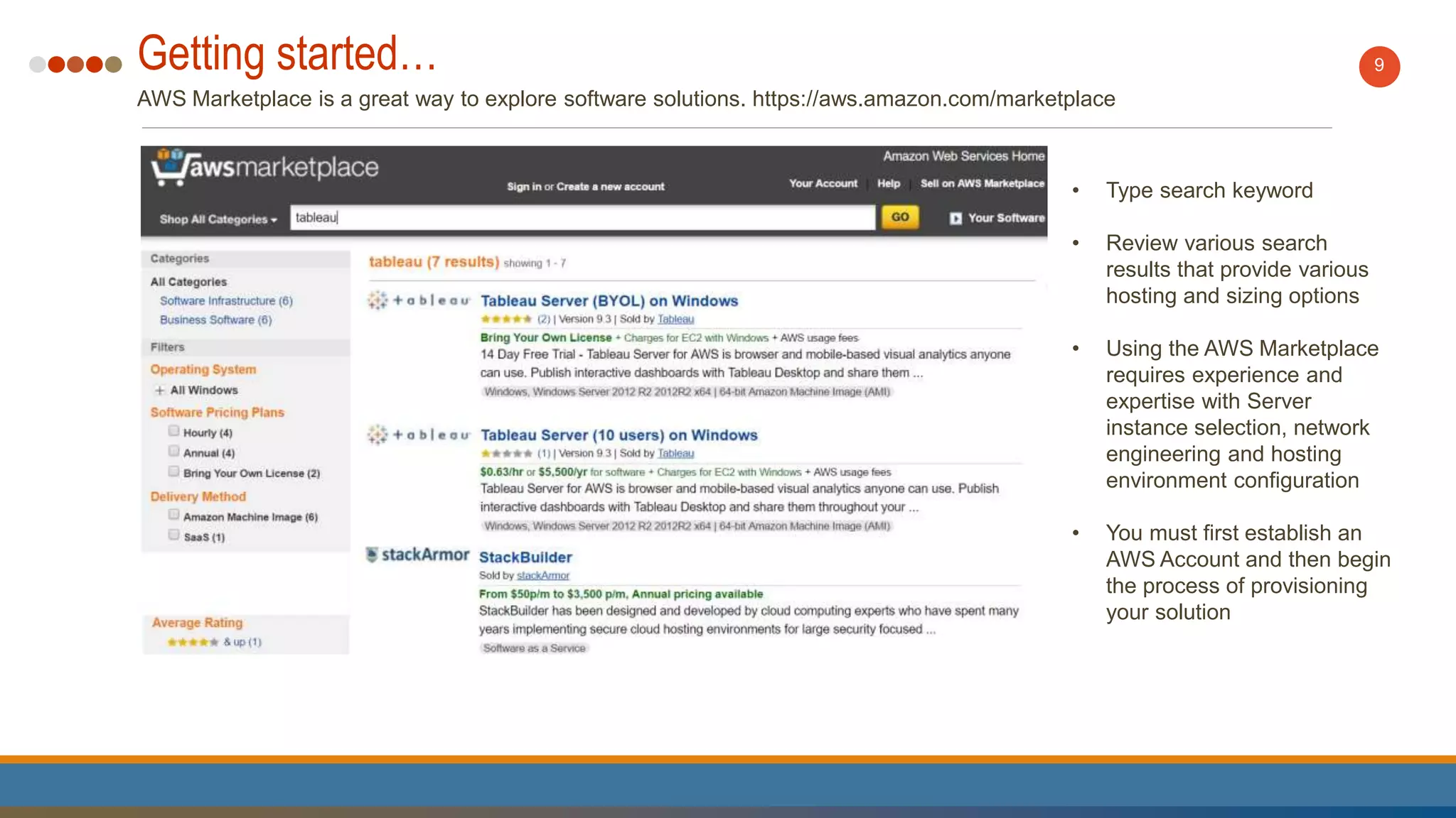 Getting started…
AWS Marketplace is a great way to explore software solutions. https://aws.amazon.com/marketplace
9
• Type search keyword
• Review various search
results that provide various
hosting and sizing options
• Using the AWS Marketplace
requires experience and
expertise with Server
instance selection, network
engineering and hosting
environment configuration
• You must first establish an
AWS Account and then begin
the process of provisioning
your solution
 