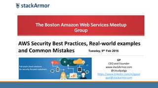Tuesday, 9th Feb 2016
AWS Security Best Practices, Real-world examples
and Common Mistakes
GP
CEO and Founder
www.stackArmor.com
@cloudpalgp
https://www.linkedin.com/in/gppal
gpal@stackarmor.com
 