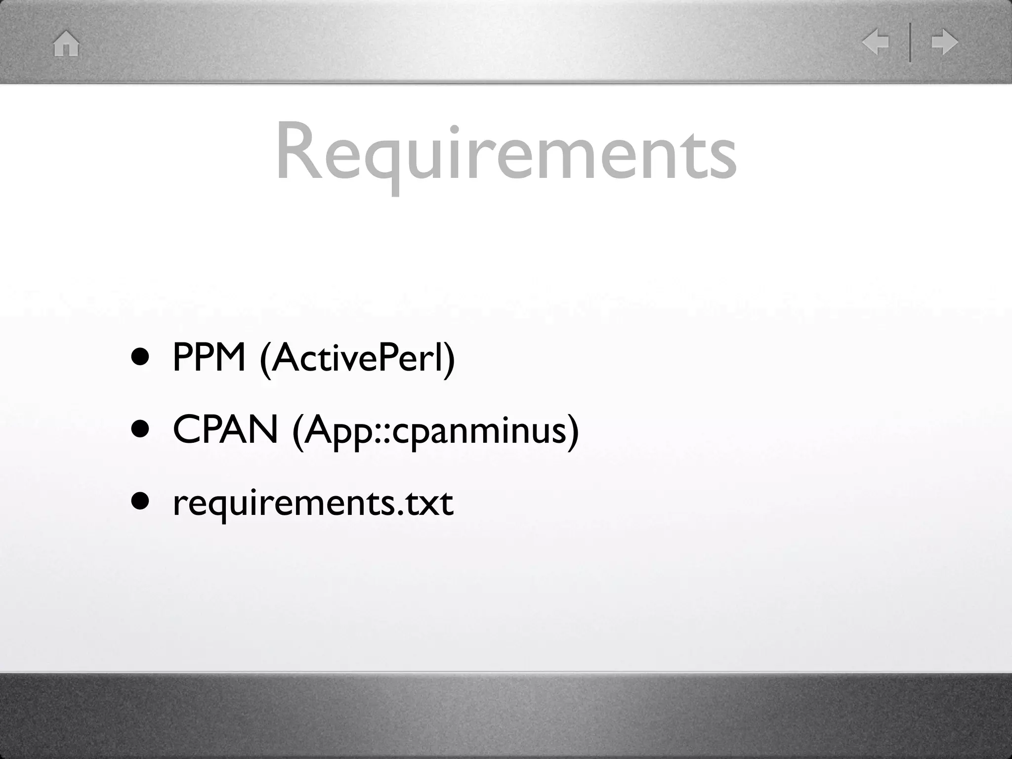 Requirements

• PPM (ActivePerl)
• CPAN (App::cpanminus)
• requirements.txt
 