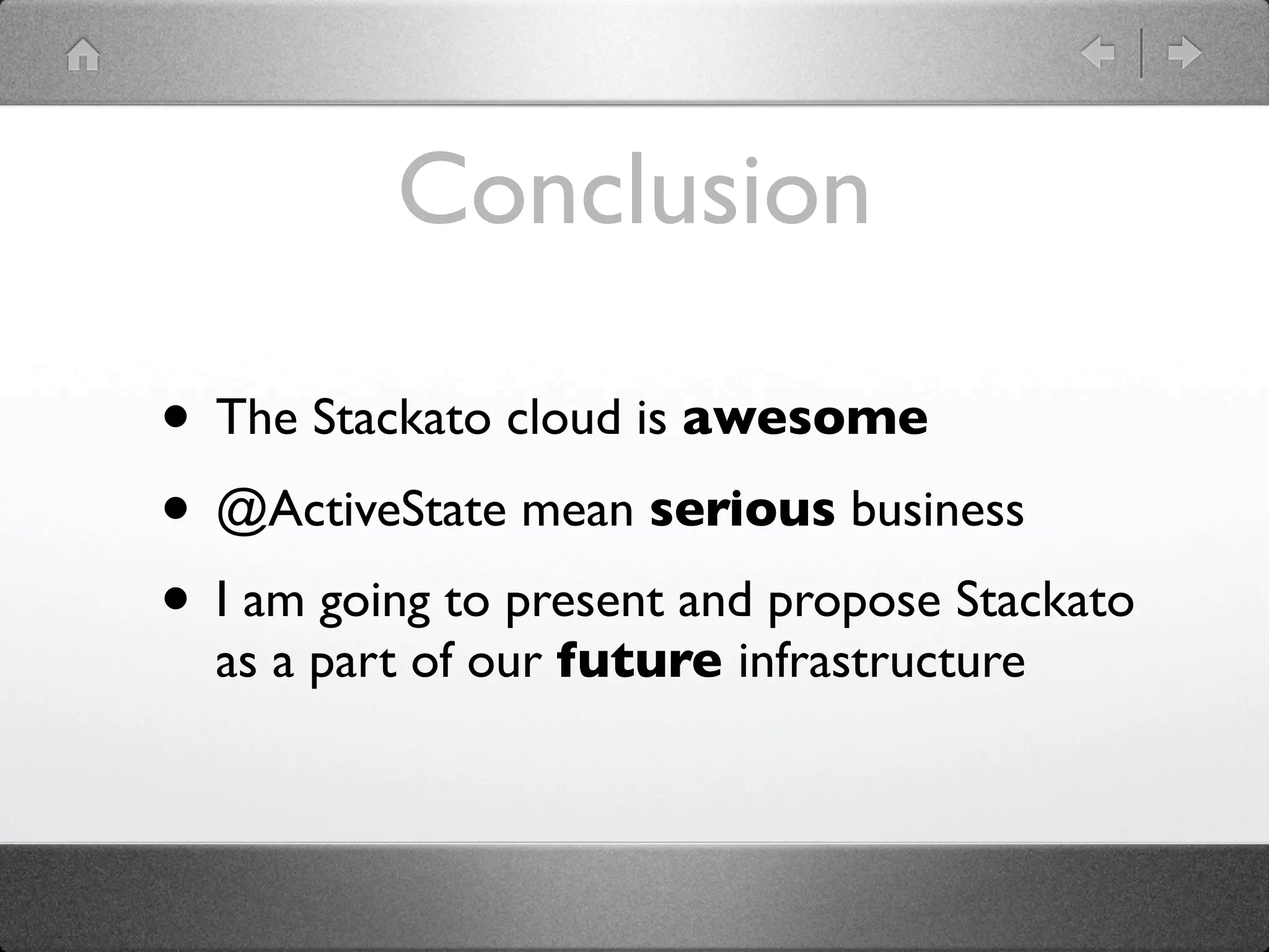 Conclusion

• The Stackato cloud is awesome
• @ActiveState mean serious business
• I am going to present and propose Stackato
  as a part of our future infrastructure
 