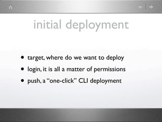 initial deployment

• target, where do we want to deploy
• login, it is all a matter of permissions
• push, a “one-click” CLI deployment
 