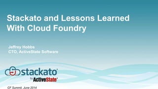 Stackato and Lessons Learned
With Cloud Foundry
CF Summit, June 2014
Jeffrey Hobbs
CTO, ActiveState Software
 
