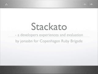Stackato
- a developers experiences and evaluation
by jonasbn for Copenhagen Ruby Brigade
 