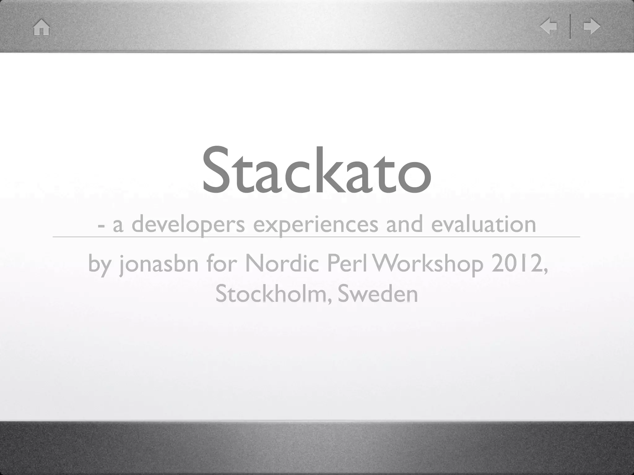 Stackato
- a developers experiences and evaluation
by jonasbn for Nordic Perl Workshop 2012,
            Stockholm, Sweden
 