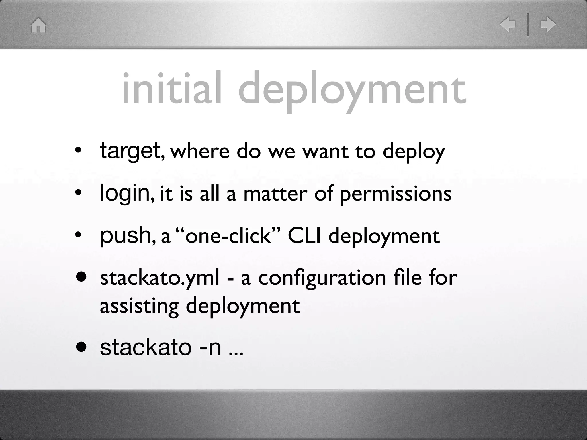 initial deployment
• target, where do we want to deploy
• login, it is all a matter of permissions
• push, a “one-click” CLI deployment

• stackato.yml - a conﬁguration ﬁle for
  assisting deployment
• stackato -n ...
 