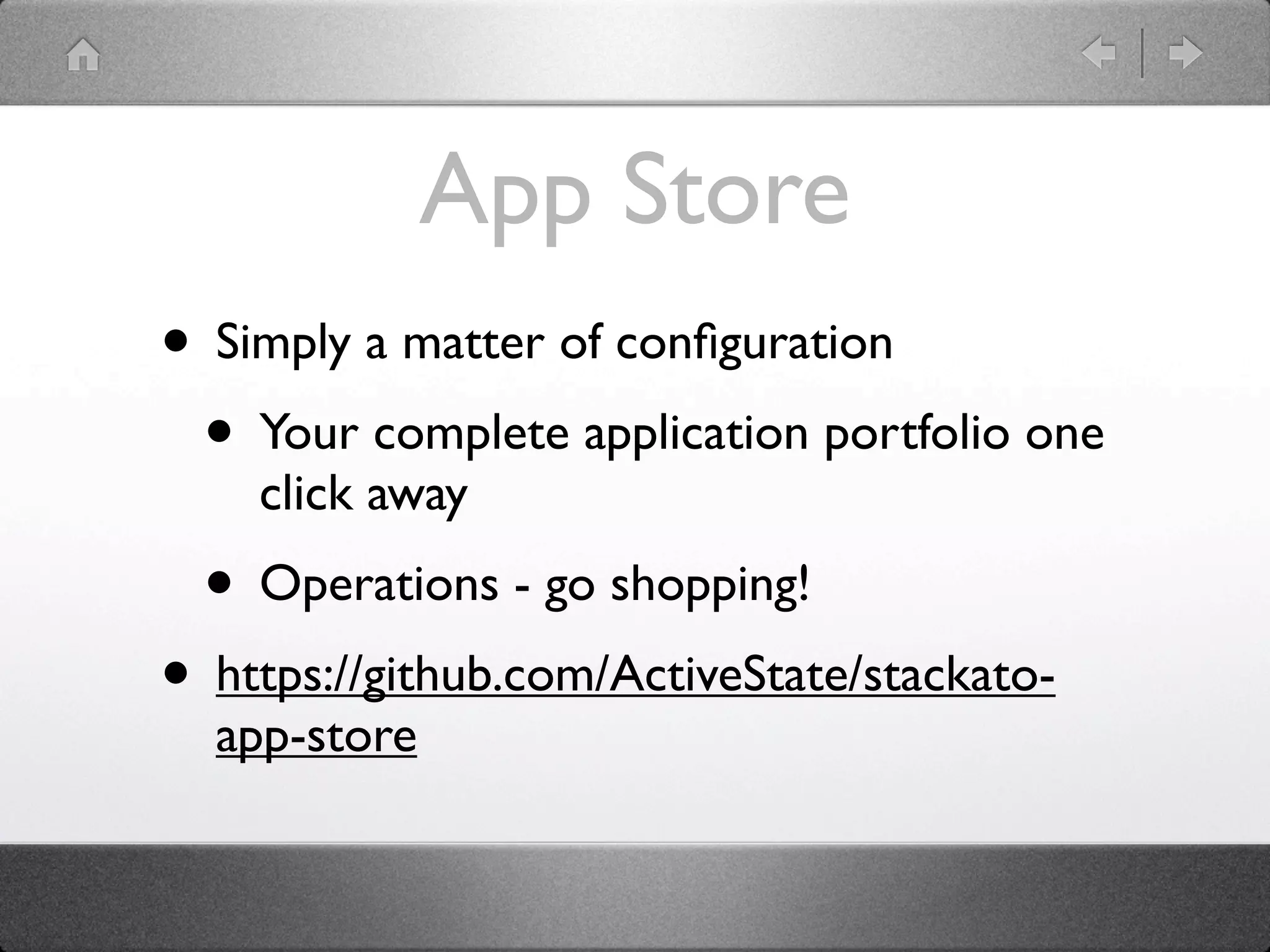 App Store
• Simply a matter of conﬁguration
 • Your complete application portfolio one
    click away
  • Operations - go shopping!
• https://github.com/ActiveState/stackato-
  app-store
 