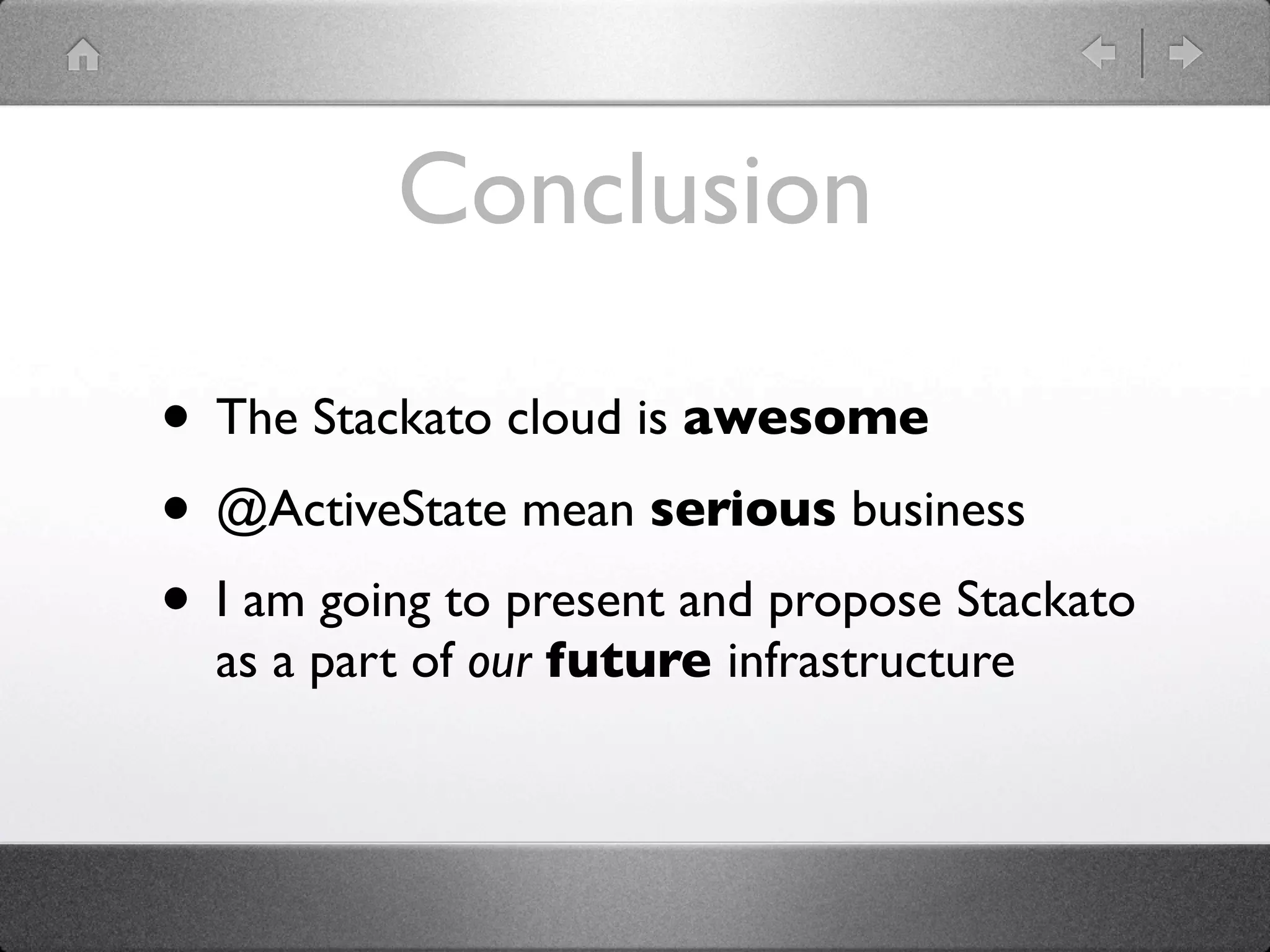 Conclusion

• The Stackato cloud is awesome
• @ActiveState mean serious business
• I am going to present and propose Stackato
  as a part of our future infrastructure
 