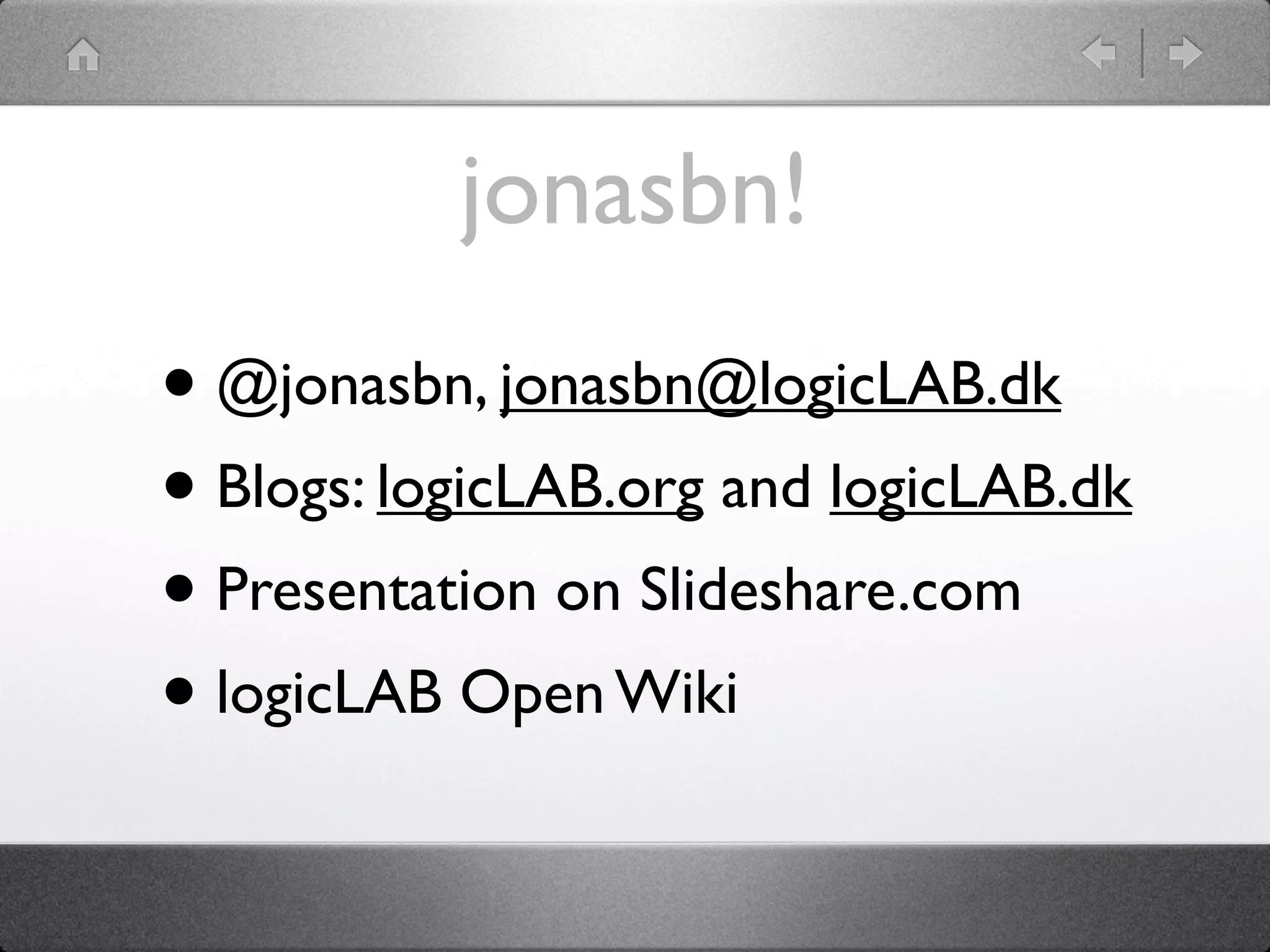 jonasbn!
• @jonasbn, jonasbn@logicLAB.dk
• Blogs: logicLAB.org and logicLAB.dk
• Presentation on Slideshare.com
• logicLAB Open Wiki
 