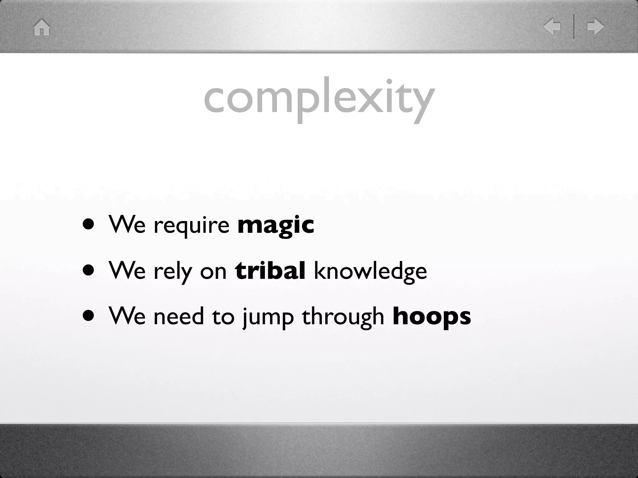complexity

• We require magic
• We rely on tribal knowledge
• We need to jump through hoops
 