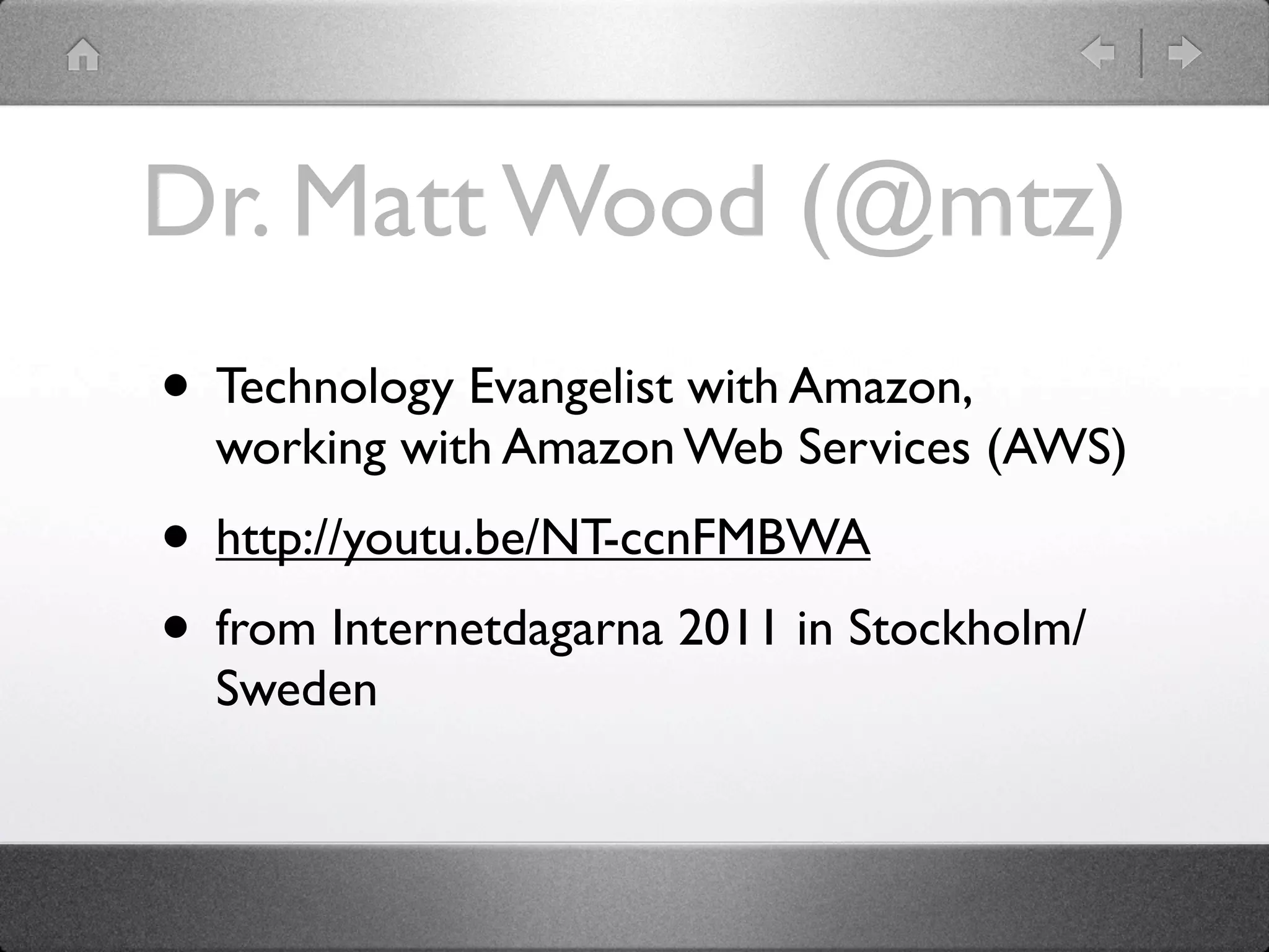 Dr. Matt Wood (@mtz)
• Technology Evangelist with Amazon,
  working with Amazon Web Services (AWS)
• http://youtu.be/NT-ccnFMBWA
• from Internetdagarna 2011 in Stockholm/
  Sweden
 