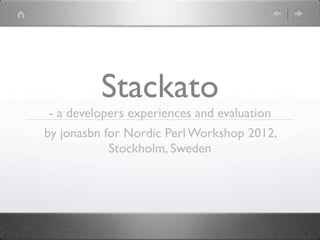 Stackato
- a developers experiences and evaluation
by jonasbn for Nordic Perl Workshop 2012,
            Stockholm, Sweden
 
