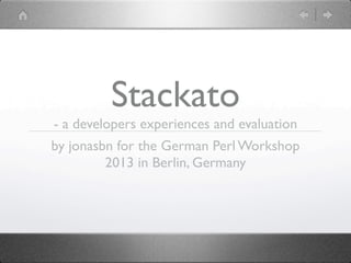 Stackato
- a developers experiences and evaluation
by jonasbn for the German Perl Workshop
         2013 in Berlin, Germany
 