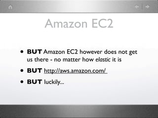 Amazon EC2

• BUT Amazon EC2 however does not get
  us there - no matter how elastic it is
• BUT http://aws.amazon.com/
• BUT luckily...
 