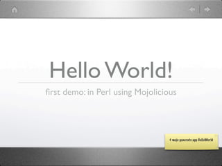 Hello World!
ﬁrst demo: in Perl using Mojolicious




                                  $ mojo generate app HelloWorld
 