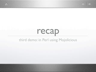 recap
third demo: in Perl using Mojolicious
 