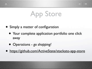 App Store
• Simply a matter of conﬁguration
 • Your complete application portfolio one click
    away
  • Operations - go shopping!
• https://github.com/ActiveState/stackato-app-store
 