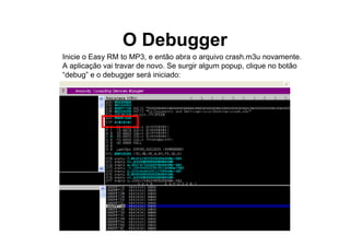 O Debugger
Inicie o Easy RM to MP3, e então abra o arquivo crash.m3u novamente.
A aplicação vai travar de novo. Se surgir algum popup, clique no botão
“debug” e o debugger será iniciado:
 