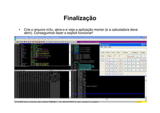 Finalização
•   Crie o arquivo m3u, abra-o e veja a aplicação morrer (e a calculadora deve
    abrir). Conseguimos fazer o exploit funcionar!
 