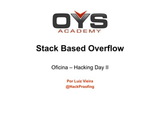 Stack Based Overflow

   Oficina – Hacking Day II

         Por Luiz Vieira
         @HackProofing
 