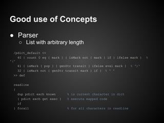 Good use of Concepts
● Parser
    ○ List with arbitrary length
  /pdict_default <<
    40 { count 0 eq { mark } { isMark n...