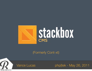 stackbox
                                     CMS

                                (Formerly Cont-xt)


                       Vance Lucas             php|tek - May 26, 2011
Monday, May 30, 2011
 