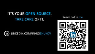 IT’S YOUR OPEN-SOURCE.
TAKE CARE OF IT.
LINKEDIN.COM/IN/ROZHUKOV
Reach out to me:
 