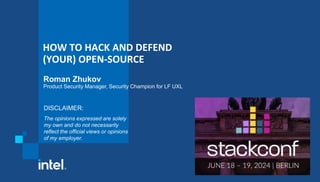 HOW TO HACK AND DEFEND
(YOUR) OPEN-SOURCE
Roman Zhukov
Product Security Manager, Security Champion for LF UXL
DISCLAIMER:
The opinions expressed are solely
my own and do not necessarily
reflect the official views or opinions
of my employer.
 