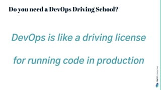 TEKTIT
CONSULTING
Do you need a DevOps Driving School?
DevOps is like a driving license
for running code in production
 