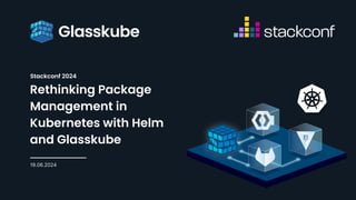 Stackconf 2024
19.06.2024
Rethinking Package
Management in
Kubernetes with Helm
and Glasskube
 