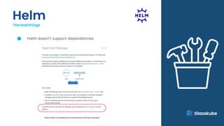 Helm
The bad things
Helm doesn’t support dependencies
https://keptn.sh/stable/docs/components/certificate-operator/
 