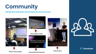 Community
Glasskube enthusats are already all over the world
CNCF Thane (India) Cloud Native El Salavdor
KCD Austria
CN Hooghly (India)
 