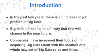 Introduction
● In the past few years, there is an increase in job
profiles in Big Data.
● Big data is hot and it's unlikel...