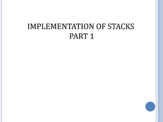 IMPLEMENTATION OF STACKS
        PART 1
 