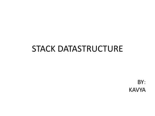 STACK DATASTRUCTURE
BY:
KAVYA
 