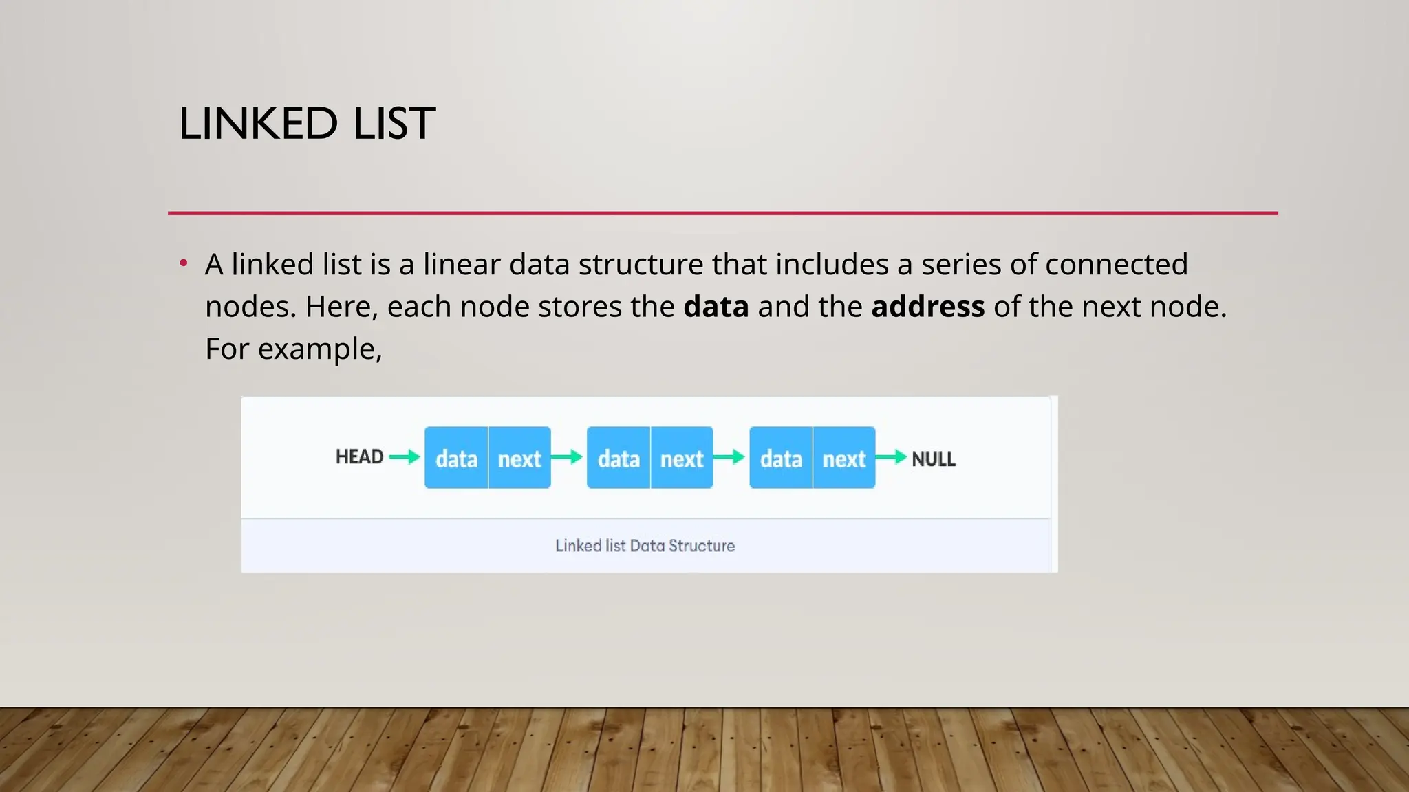 LINKED LIST
• A linked list is a linear data structure that includes a series of connected
nodes. Here, each node stores the data and the address of the next node.
For example,
 