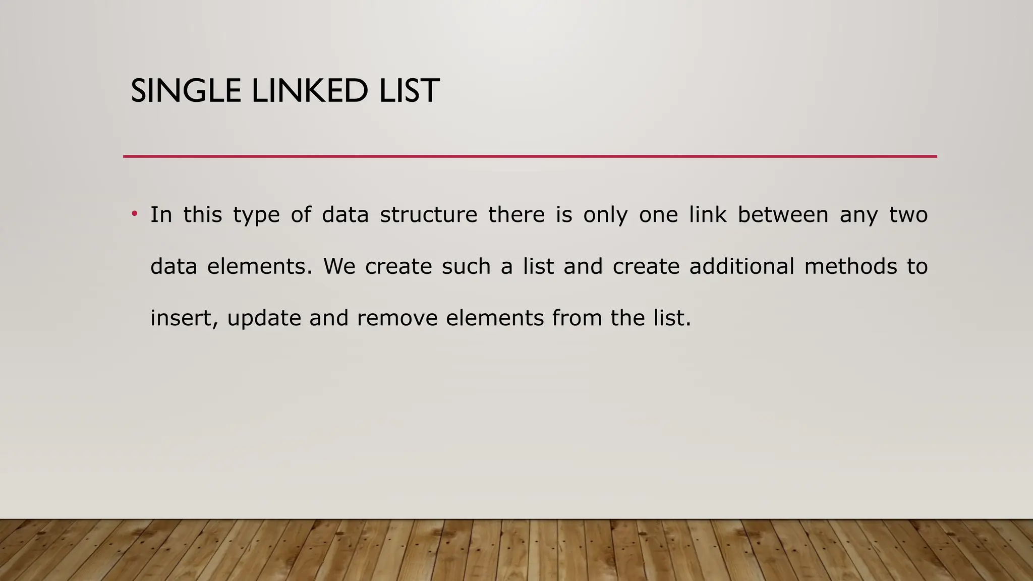 SINGLE LINKED LIST
• In this type of data structure there is only one link between any two
data elements. We create such a list and create additional methods to
insert, update and remove elements from the list.
 