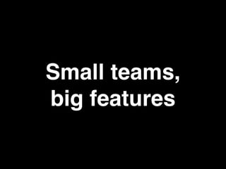 Small teams,
big features
 