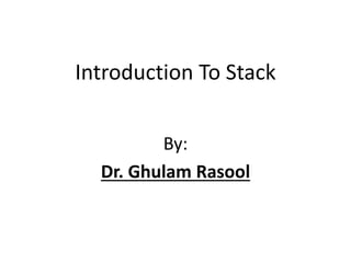 Introduction To Stack 
By: 
Dr. Ghulam Rasool 
 