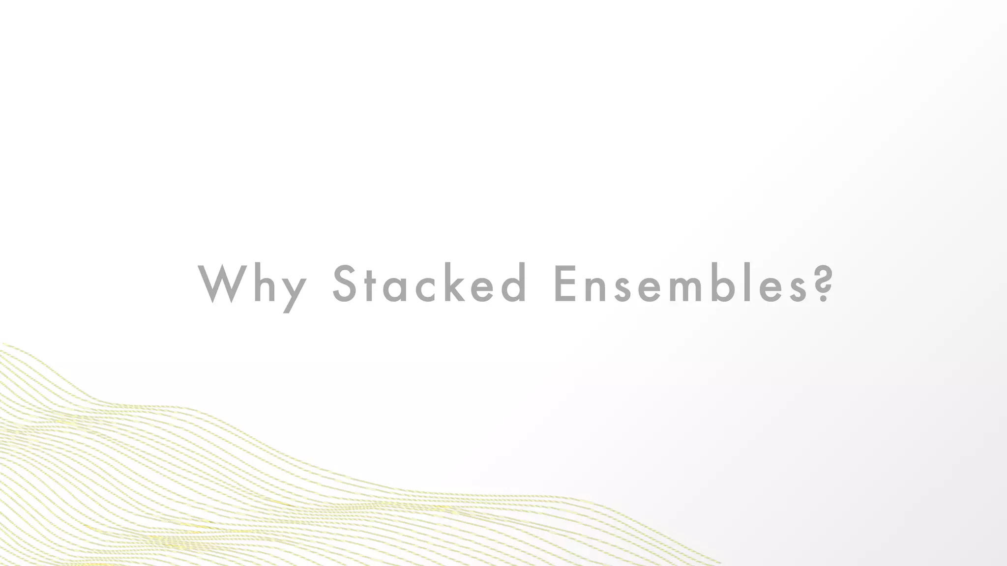 Why Stacked Ensembles?
 