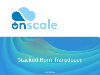 Stacked Horn Transducer
CONFIDENTIAL
 
