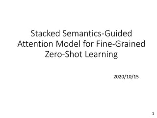 Stacked Semantics-Guided
Attention Model for Fine-Grained
Zero-Shot Learning
2020/10/15
1
 