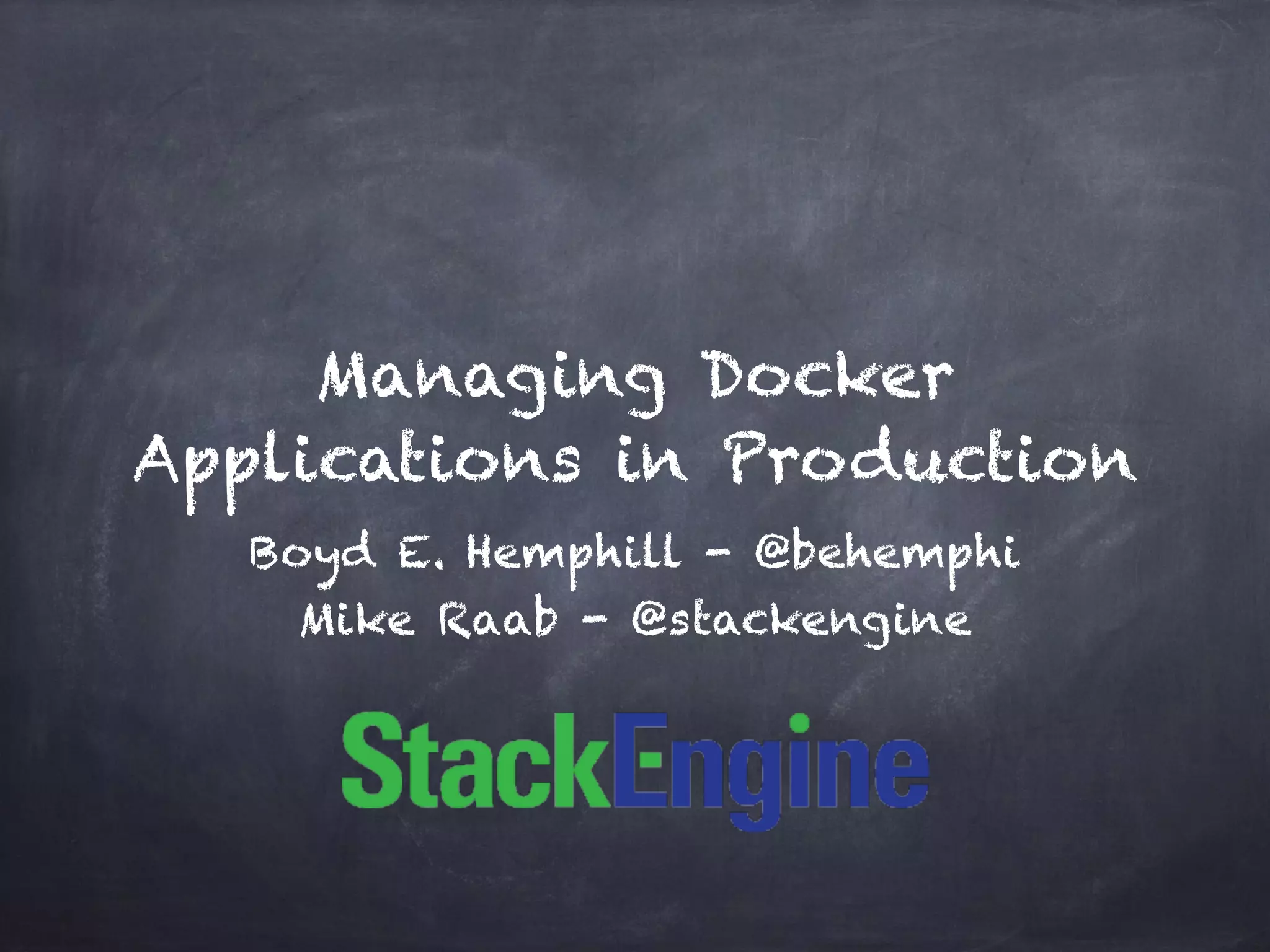 Managing Docker 
Applications in Production 
Boyd E. Hemphill - @behemphi 
Mike Raab - @stackengine 
 