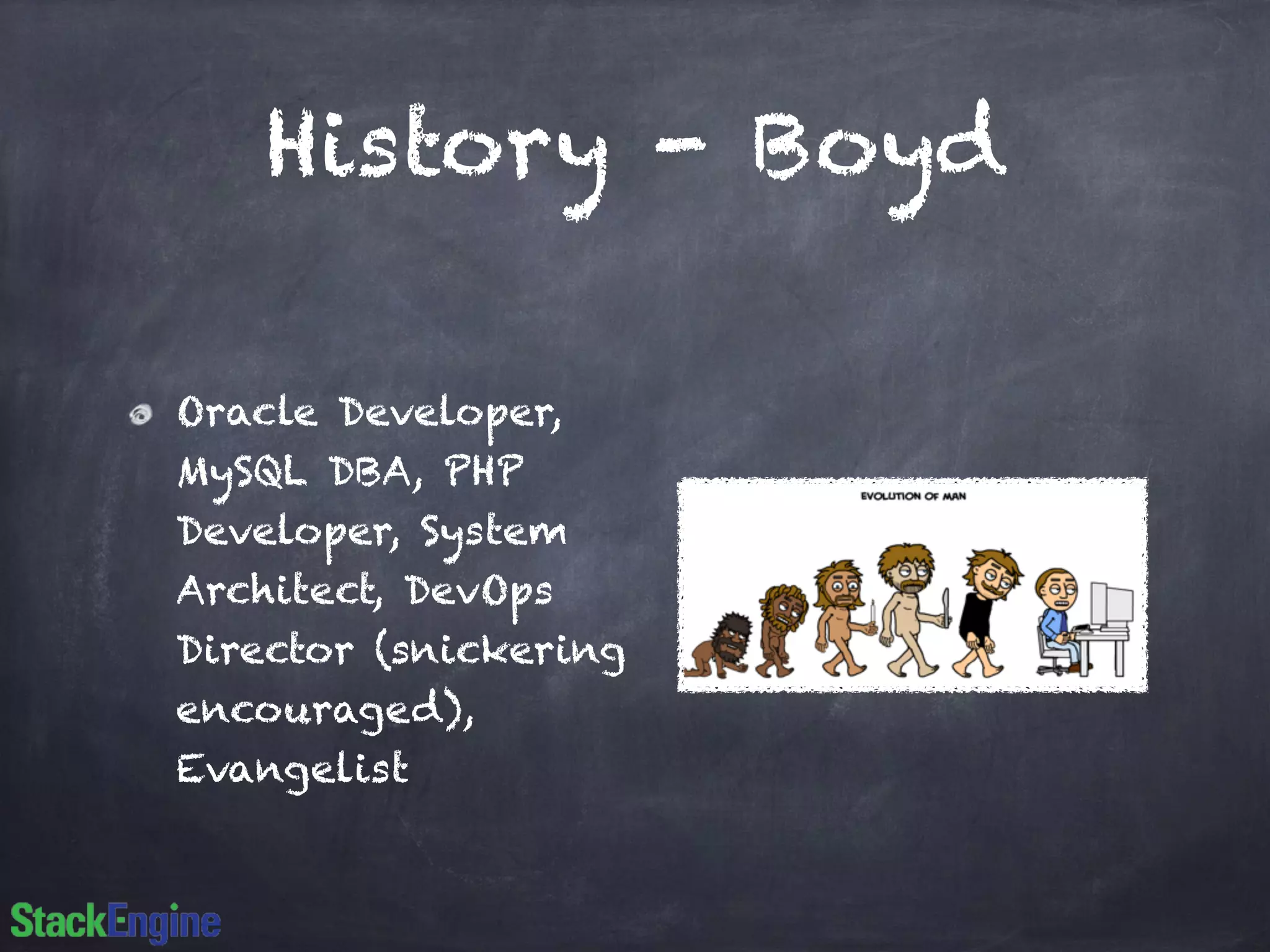 History - Boyd 
Oracle Developer, 
MySQL DBA, PHP 
Developer, System 
Architect, DevOps 
Director (snickering 
encouraged), 
Evangelist 
 