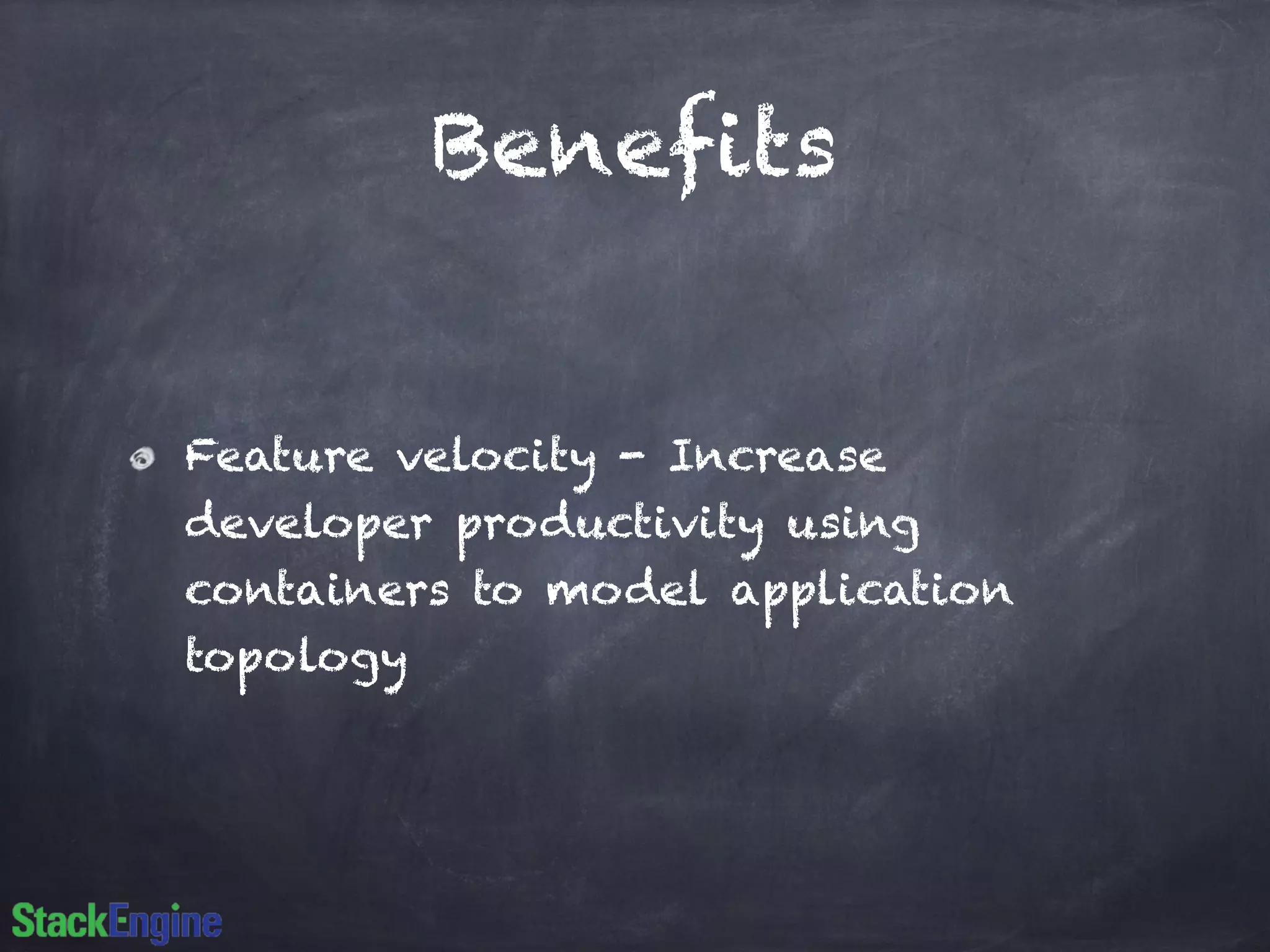 Benefits 
Feature velocity - Increase 
developer productivity using 
containers to model application 
topology 
 