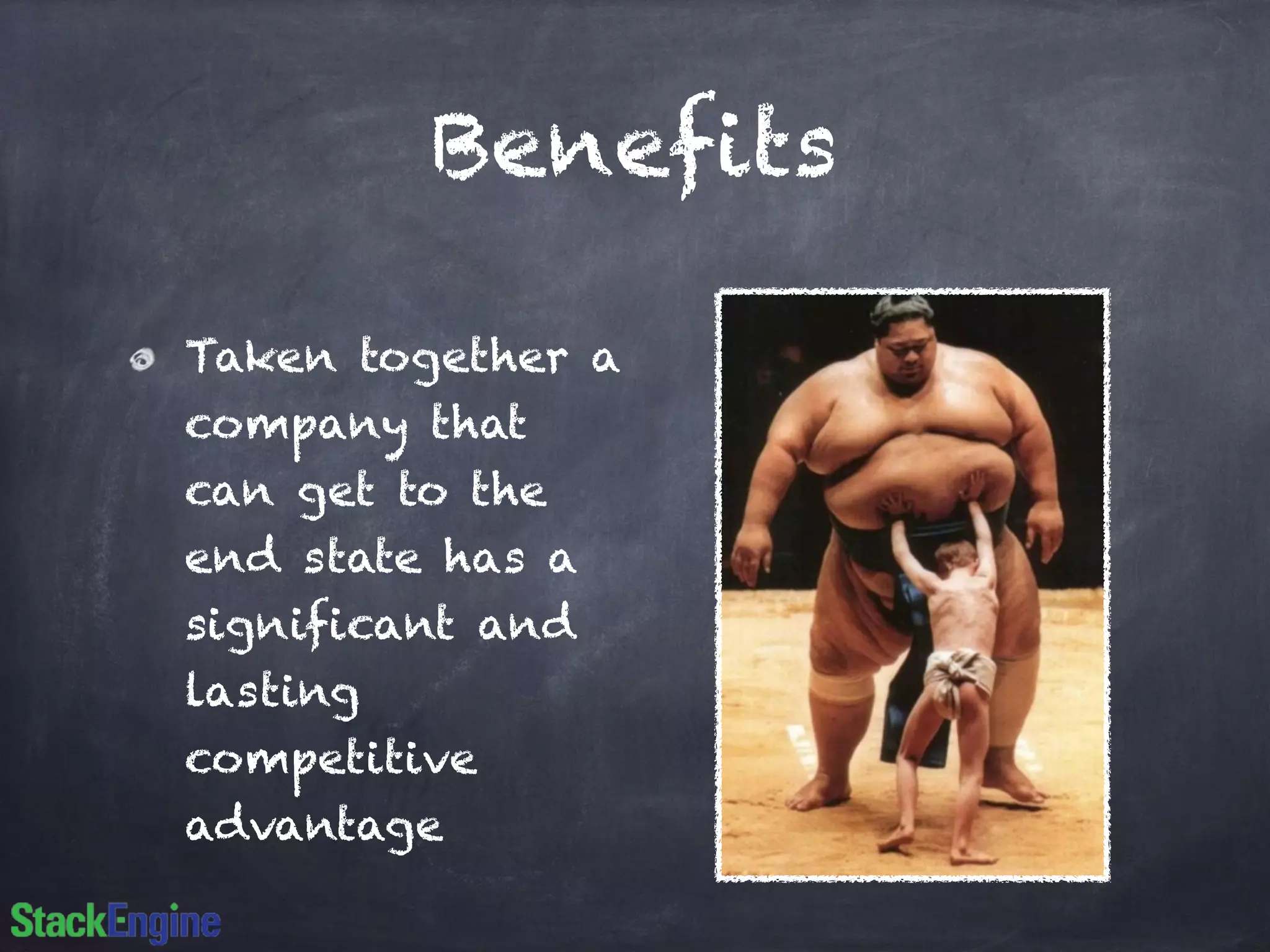 Benefits 
Taken together a 
company that 
can get to the 
end state has a 
significant and 
lasting 
competitive 
advantage 
 