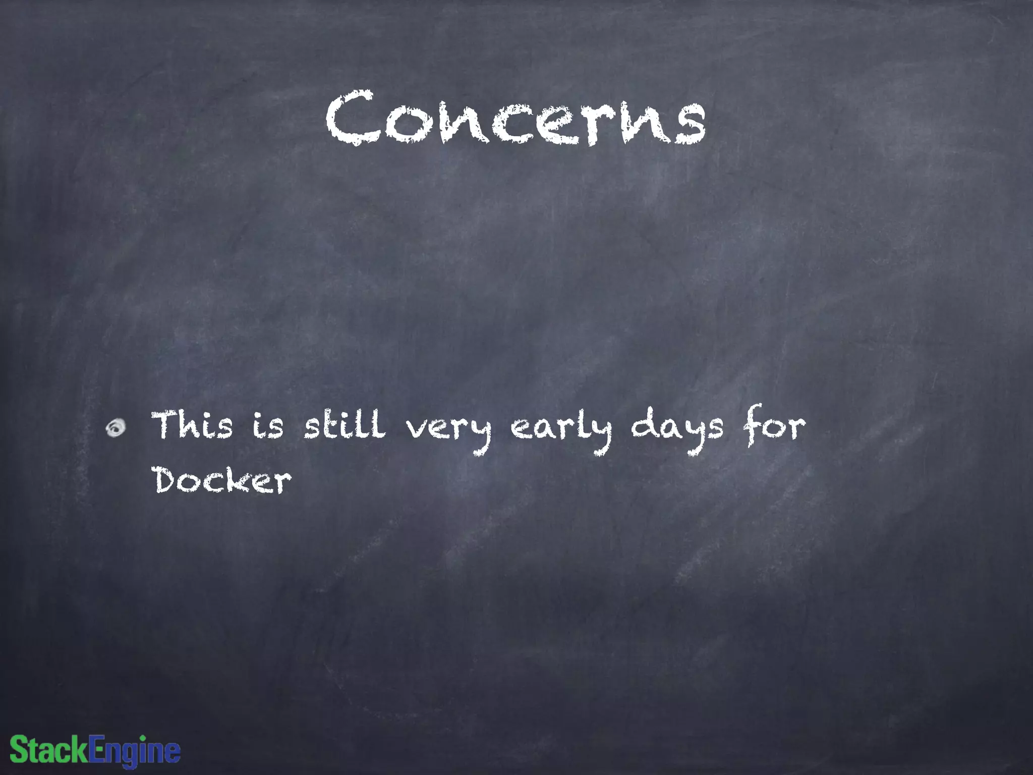 Concerns 
This is still very early days for 
Docker 
 