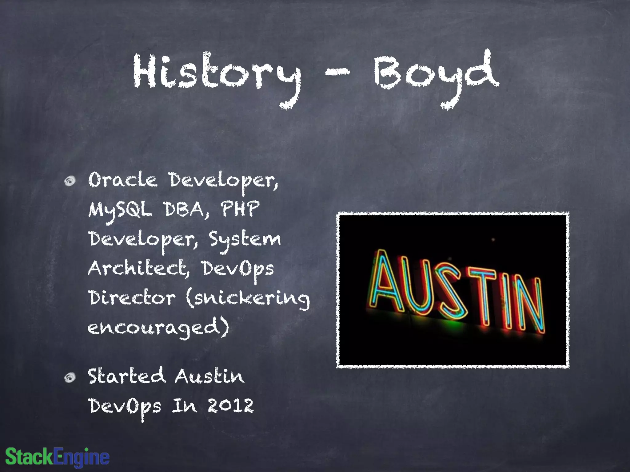 History - Boyd 
Oracle Developer, 
MySQL DBA, PHP 
Developer, System 
Architect, DevOps 
Director (snickering 
encouraged) 
Started Austin 
DevOps In 2012 
 
