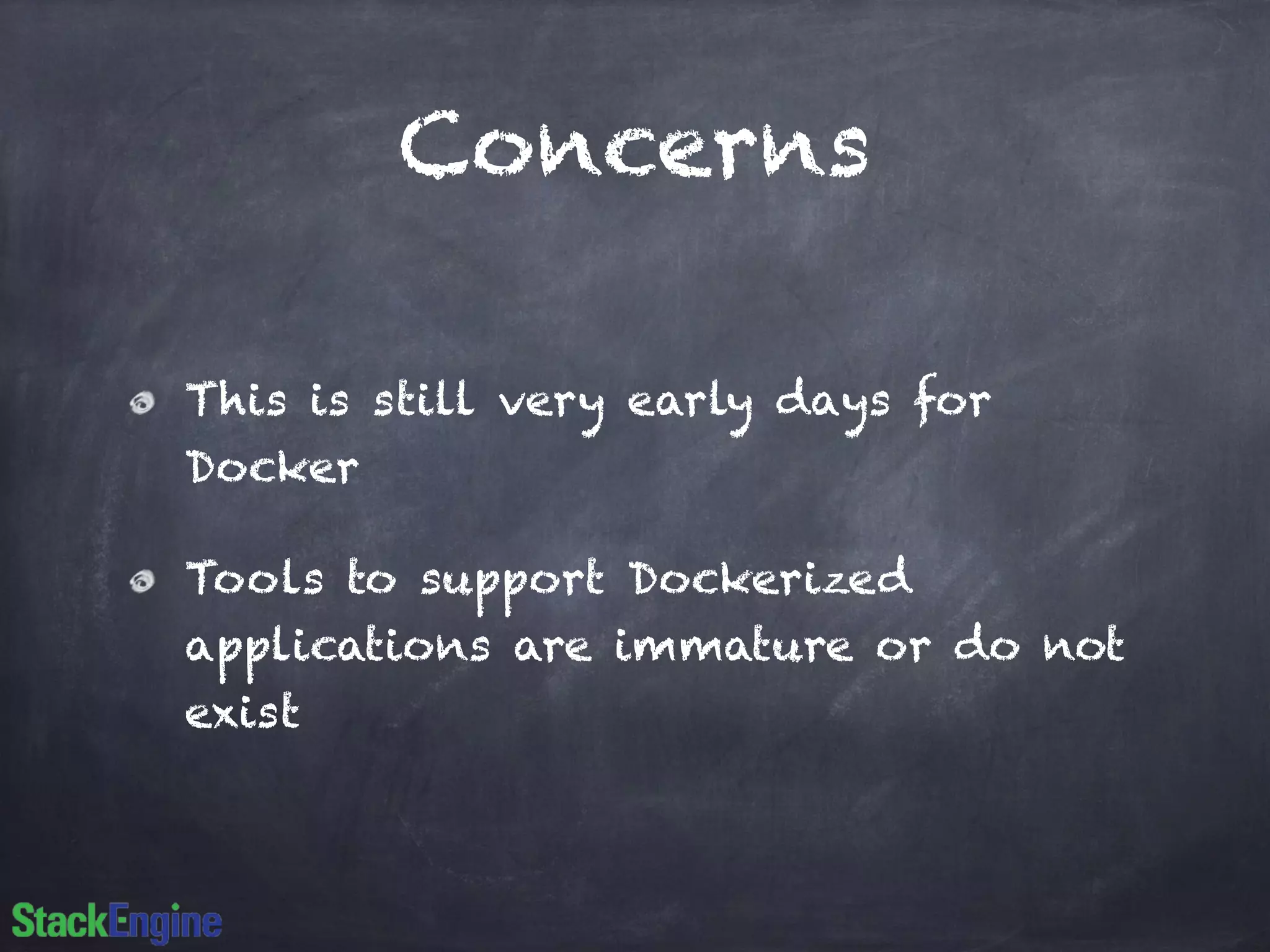 Concerns 
This is still very early days for 
Docker 
Tools to support Dockerized 
applications are immature or do not 
exist 
 