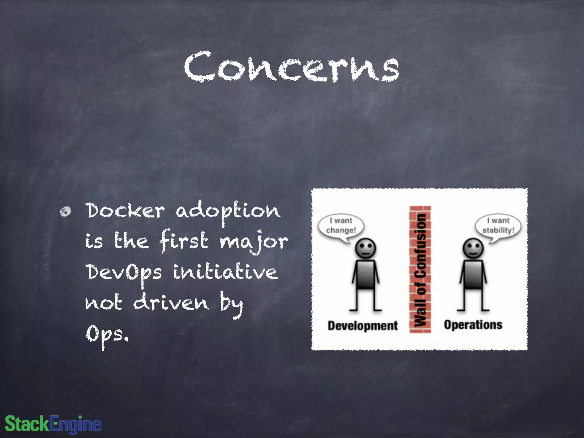 Concerns 
Docker adoption 
is the first major 
DevOps initiative 
not driven by 
Ops. 
 
