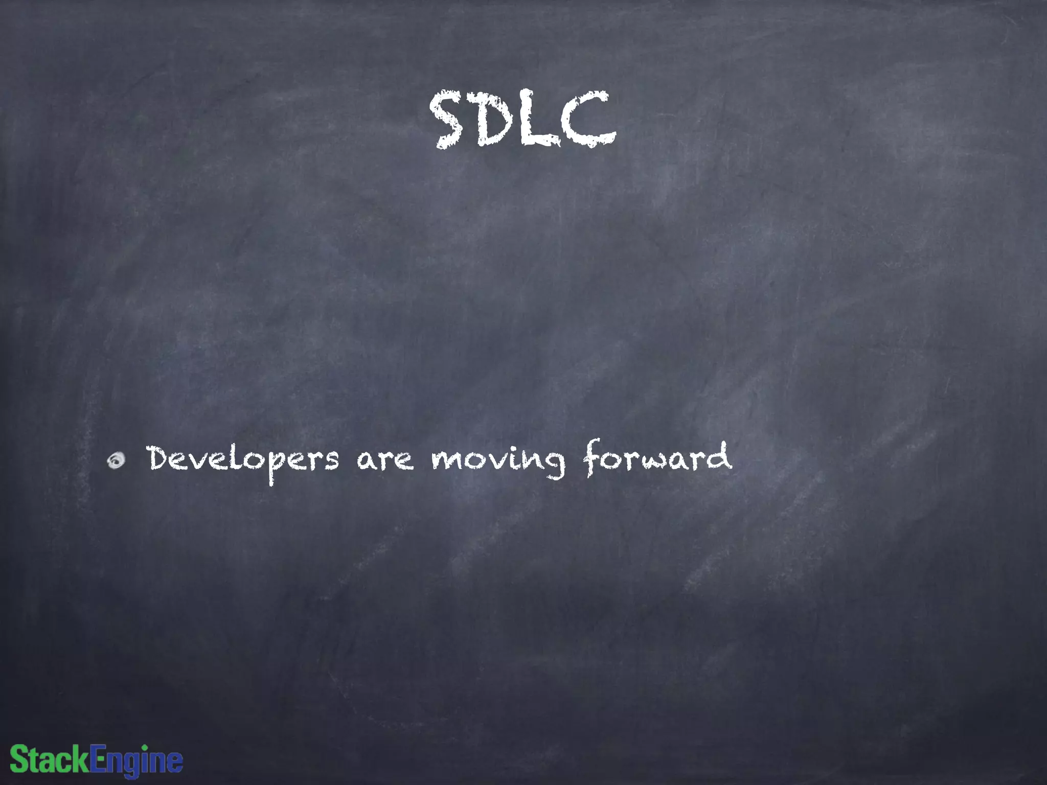 SDLC 
Developers are moving forward 
 